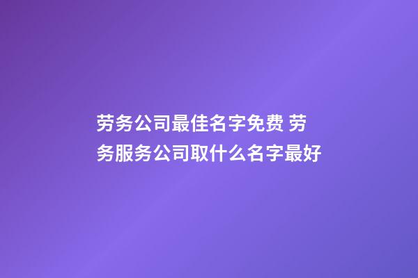 劳务公司最佳名字免费 劳务服务公司取什么名字最好-第1张-公司起名-玄机派